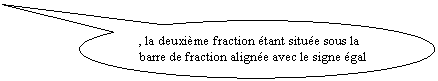 Bulle ronde: , la deuxime fraction tant situe sous la barre de fraction aligne avec le signe gal