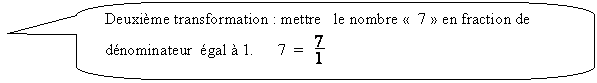 Rectangle  coins arrondis: Deuxime transformation : mettre   le nombre   7  en fraction de dnominateur  gal  1.      7  =   

