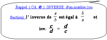 Rectangle à coins arrondis:  Rappel  ( Cd  ³ )  INVERSE  d'un nombre.(ou fraction) :l’ inverse de   est égal à          et       inv.     =   