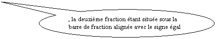 Bulle ronde: , la deuxième fraction étant située sous la barre de fraction alignée avec le signe égal